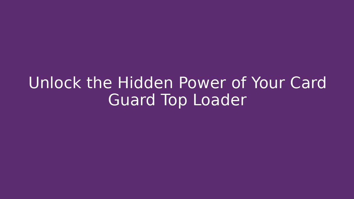 Unlock the Hidden Power of Your Card Guard Top Loader