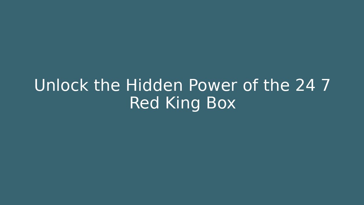 Unlock the Hidden Power of the 24 7 Red King Box