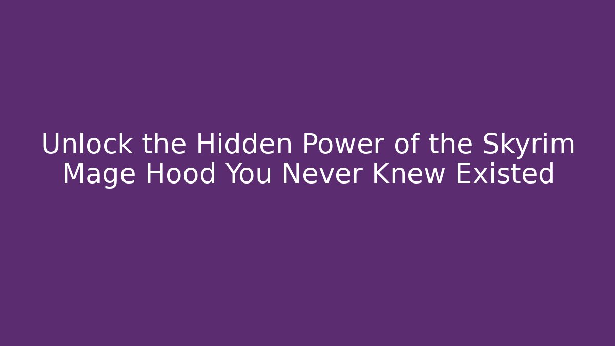 Unlock the Hidden Power of the Skyrim Mage Hood You Never Knew Existed