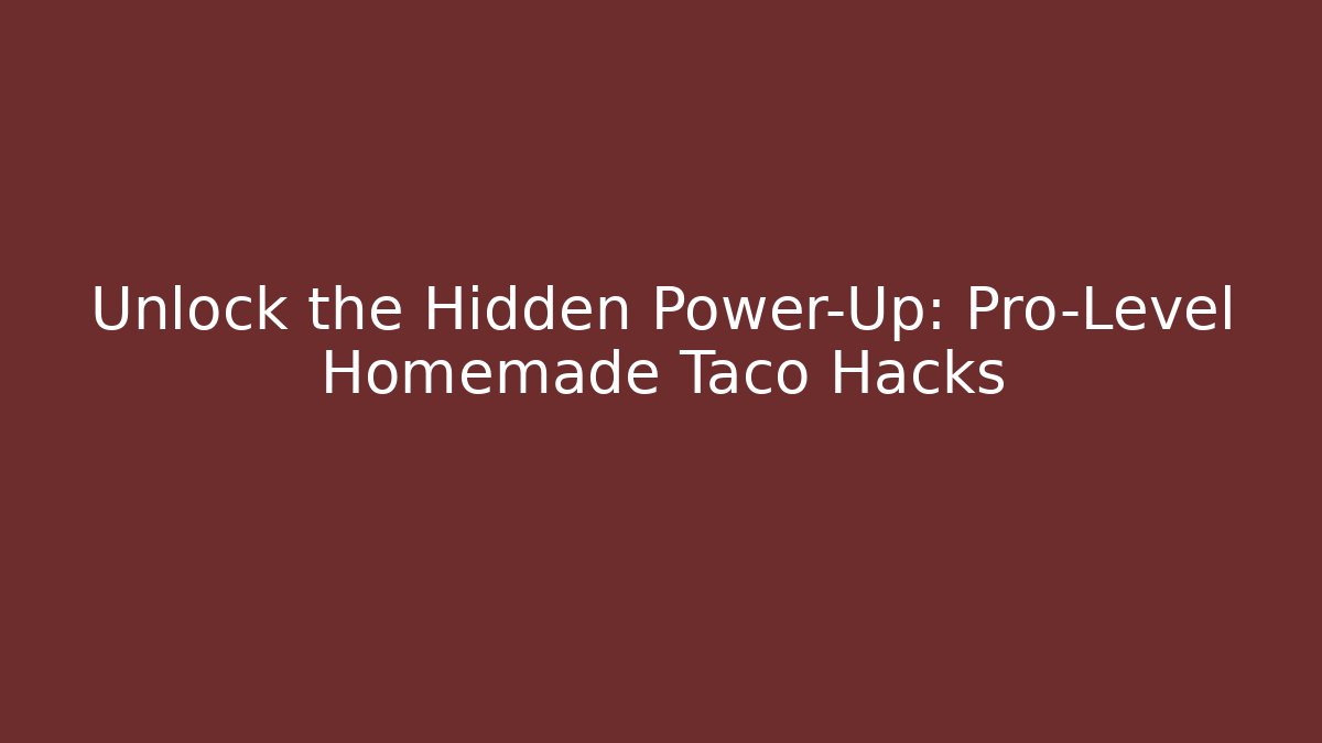 Unlock the Hidden Power-Up: Pro-Level Homemade Taco Hacks