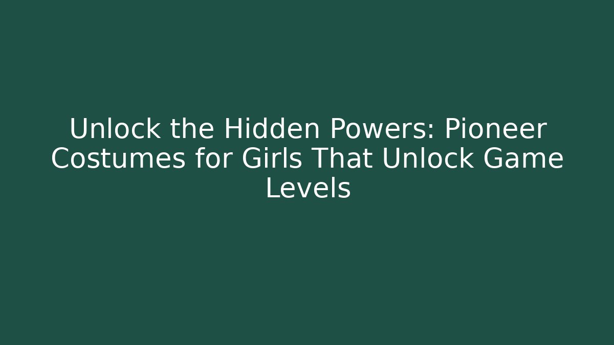Unlock the Hidden Powers: Pioneer Costumes for Girls That Unlock Game Levels