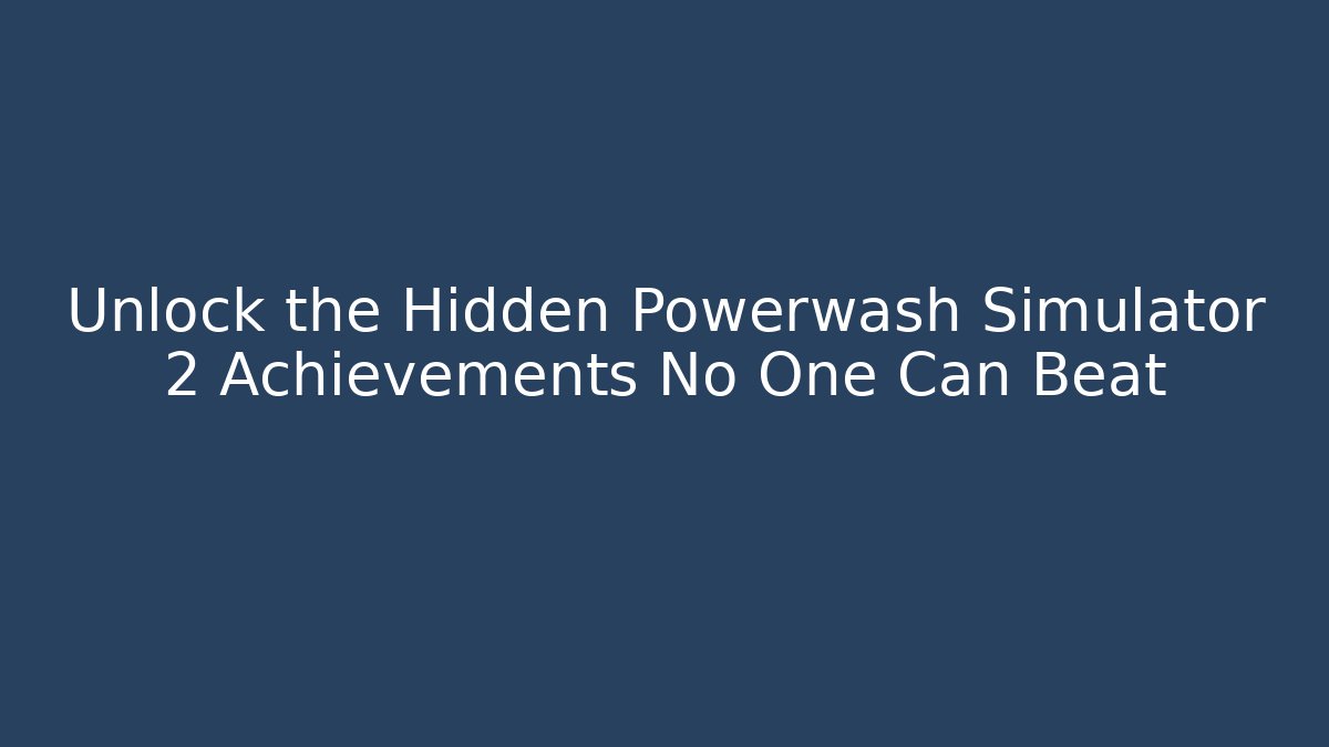 Unlock the Hidden Powerwash Simulator 2 Achievements No One Can Beat