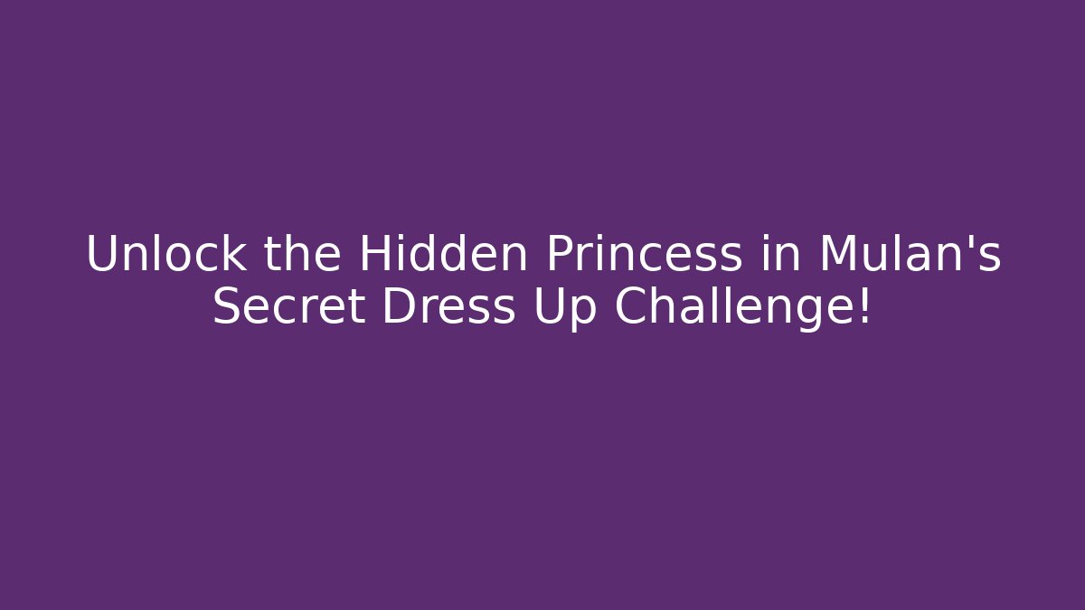 Unlock the Hidden Princess in Mulan’s Secret Dress Up Challenge!