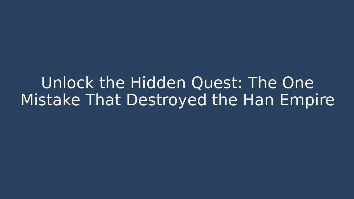 Unlock the Hidden Quest: The One Mistake That Destroyed the Han Empire
