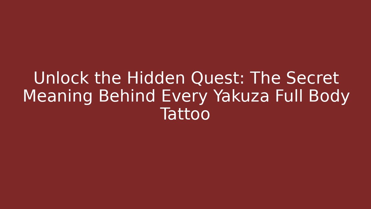 Unlock the Hidden Quest: The Secret Meaning Behind Every Yakuza Full Body Tattoo