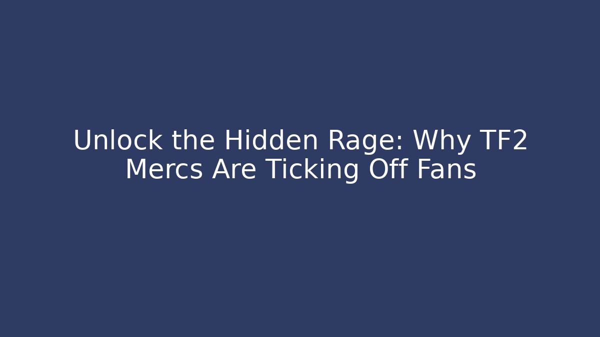 Unlock the Hidden Rage: Why TF2 Mercs Are Ticking Off Fans