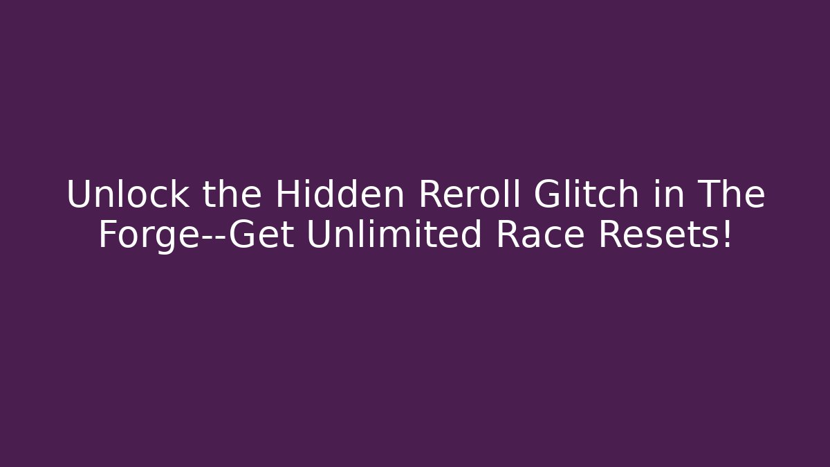 Unlock the Hidden Reroll Glitch in The Forge—Get Unlimited Race Resets!