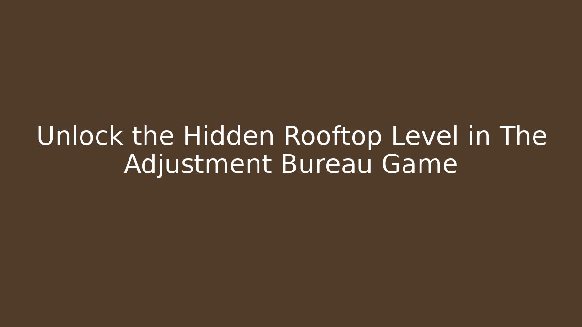 Unlock the Hidden Rooftop Level in The Adjustment Bureau Game
