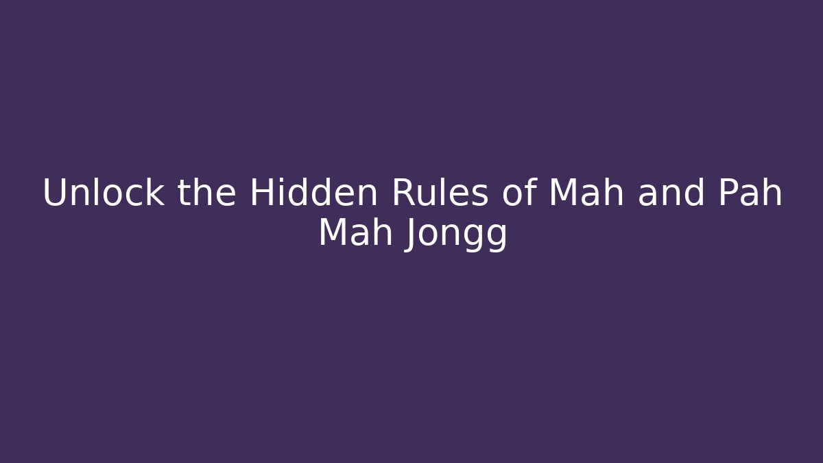 Unlock the Hidden Rules of Mah and Pah Mah Jongg