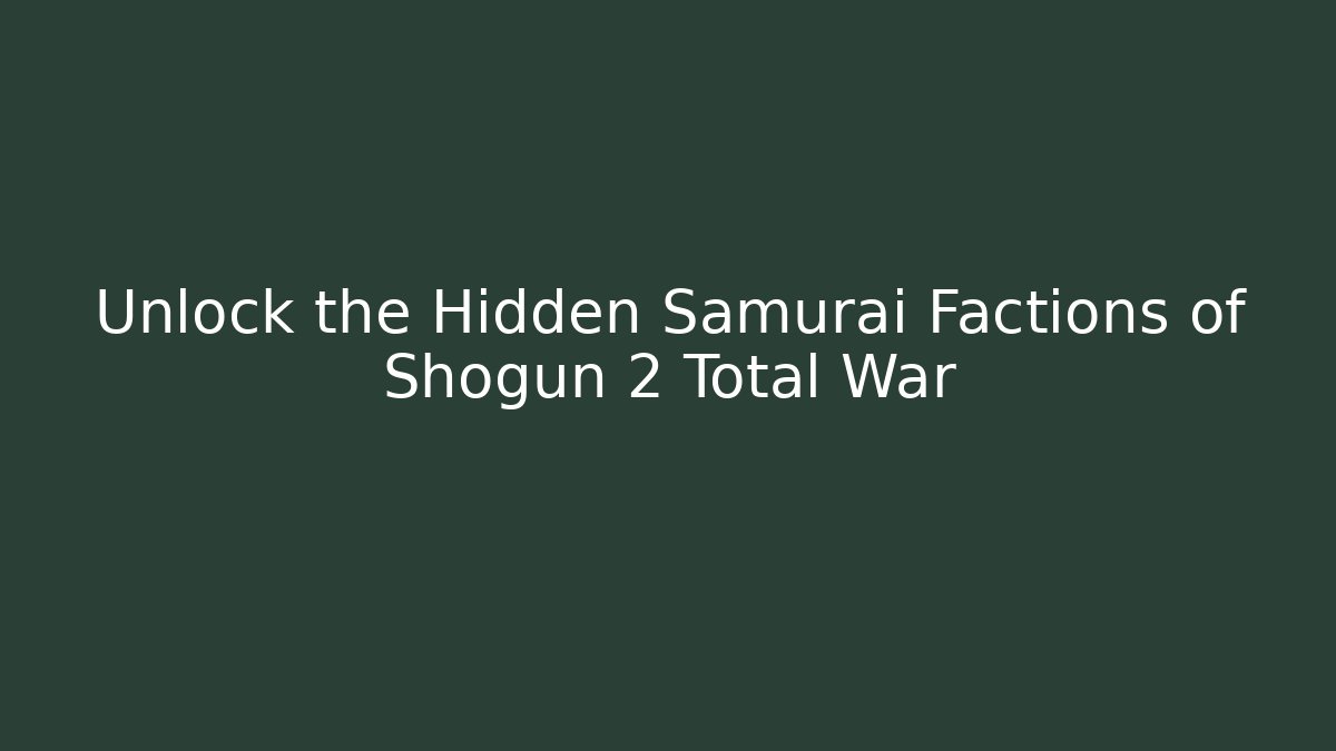Unlock the Hidden Samurai Factions of Shogun 2 Total War