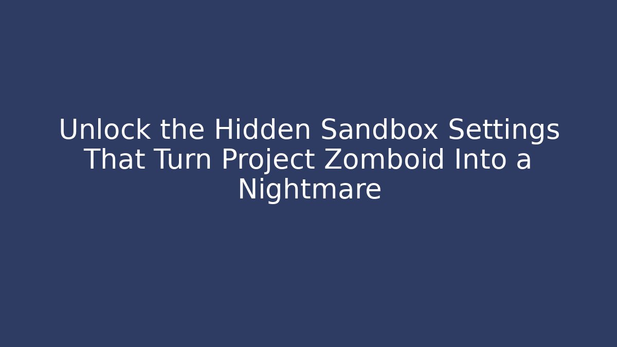 Unlock the Hidden Sandbox Settings That Turn Project Zomboid Into a Nightmare