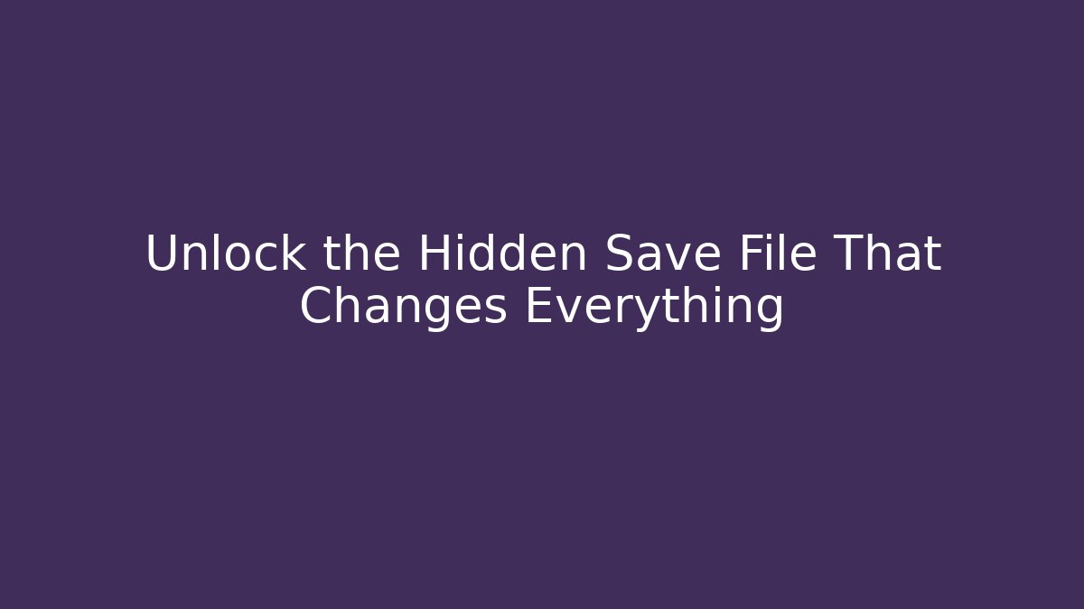 Unlock the Hidden Save File That Changes Everything