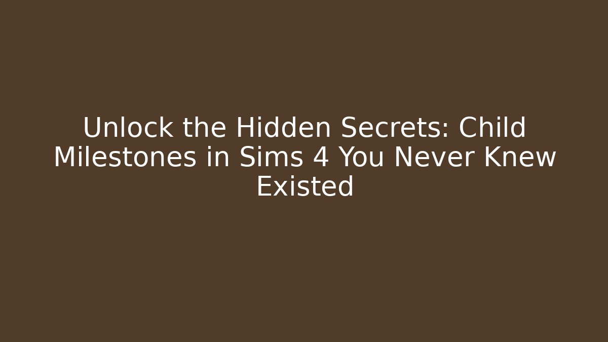 Unlock the Hidden Secrets: Child Milestones in Sims 4 You Never Knew Existed