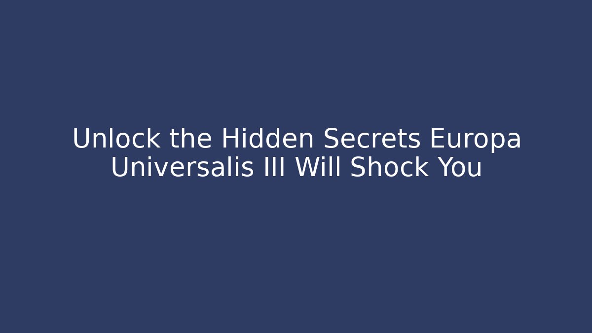 Unlock the Hidden Secrets Europa Universalis III Will Shock You