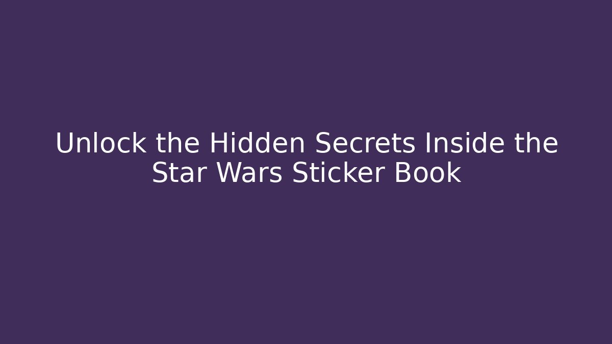 Unlock the Hidden Secrets Inside the Star Wars Sticker Book