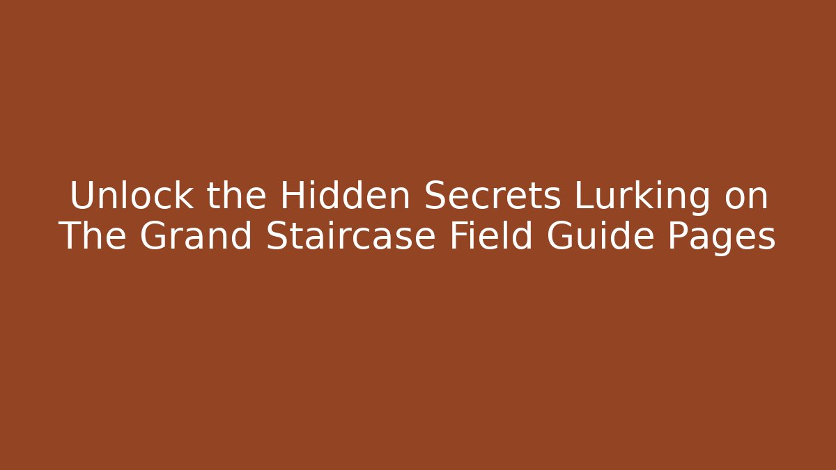 Unlock the Hidden Secrets Lurking on The Grand Staircase Field Guide Pages