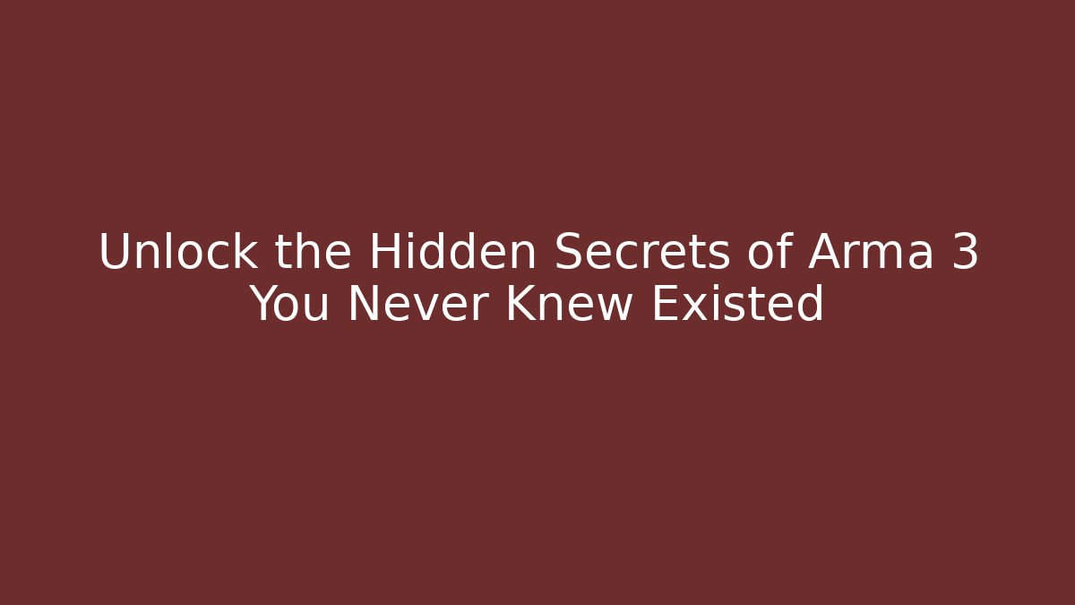 Unlock the Hidden Secrets of Arma 3 You Never Knew Existed