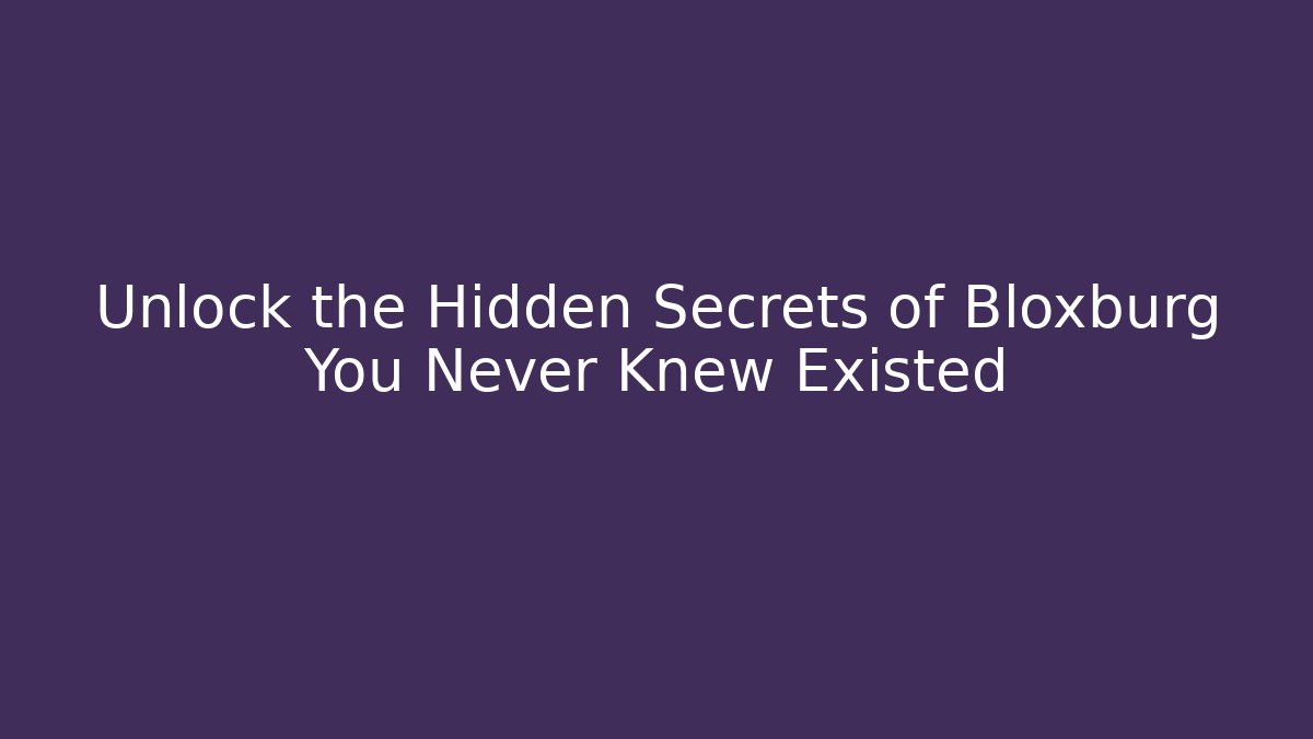 Unlock the Hidden Secrets of Bloxburg You Never Knew Existed
