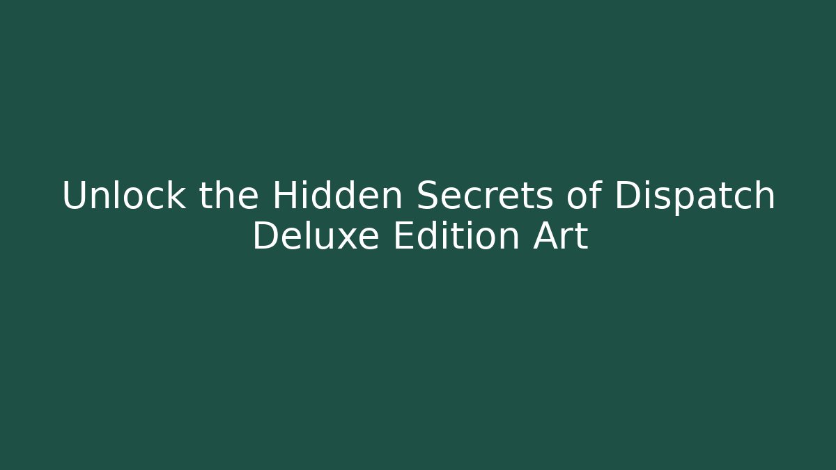 Unlock the Hidden Secrets of Dispatch Deluxe Edition Art