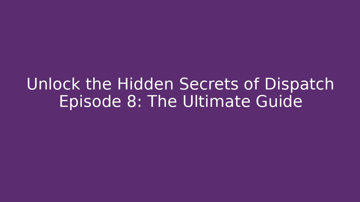 Unlock the Hidden Secrets of Dispatch Episode 8: The Ultimate Guide