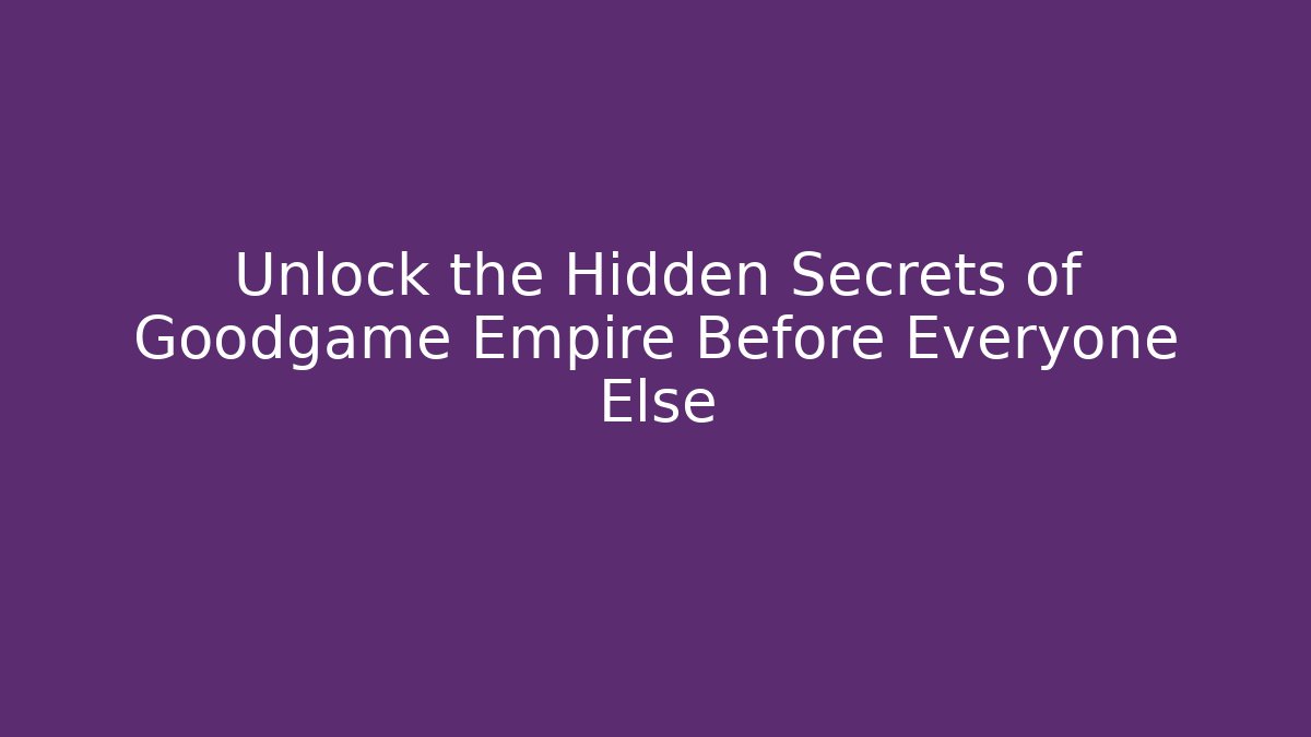Unlock the Hidden Secrets of Goodgame Empire Before Everyone Else