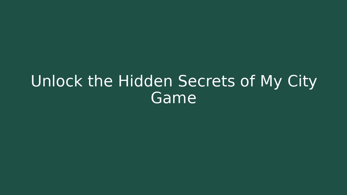 Unlock the Hidden Secrets of My City Game