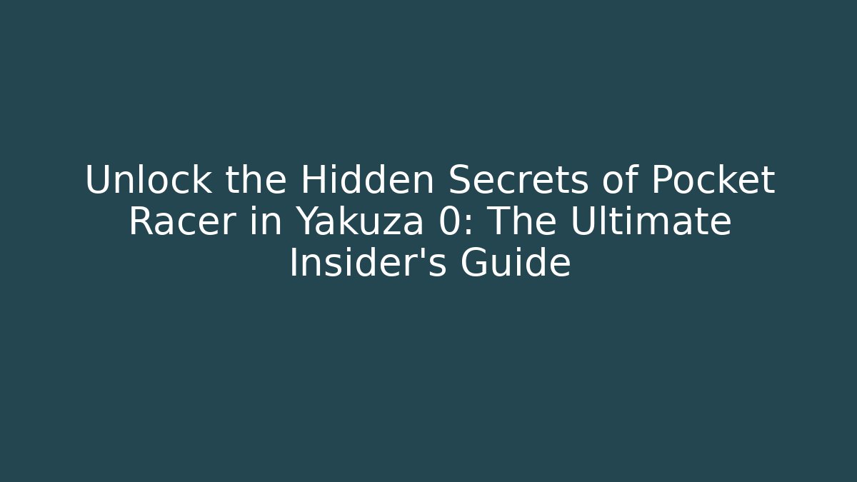 Unlock the Hidden Secrets of Pocket Racer in Yakuza 0: The Ultimate Insider’s Guide