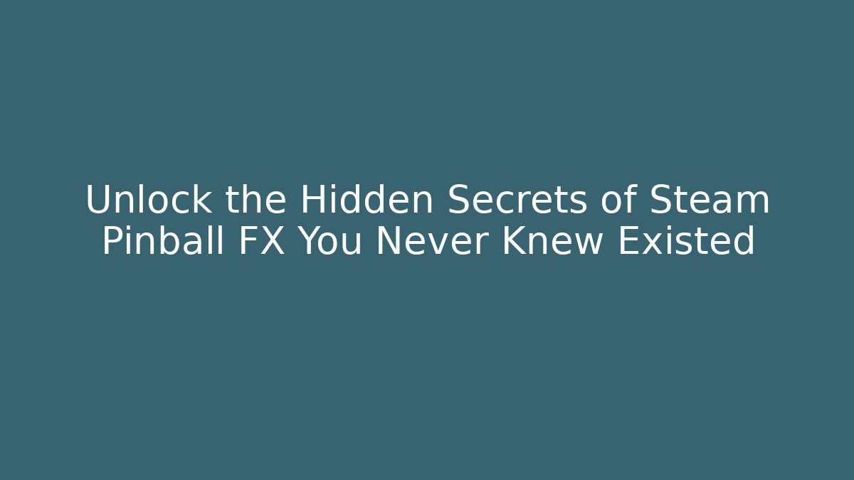 Unlock the Hidden Secrets of Steam Pinball FX You Never Knew Existed