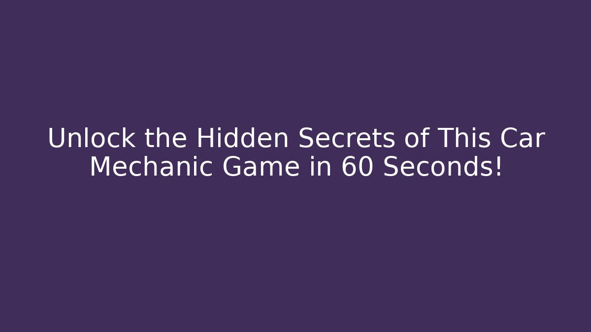 Unlock the Hidden Secrets of This Car Mechanic Game in 60 Seconds!