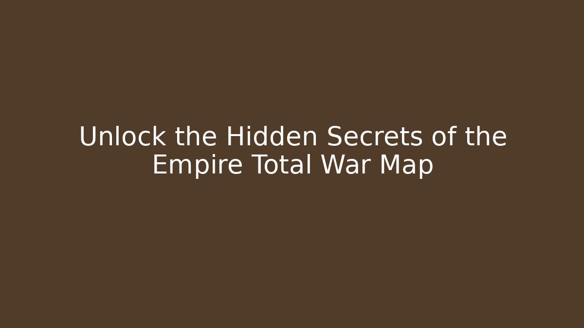 Unlock the Hidden Secrets of the Empire Total War Map