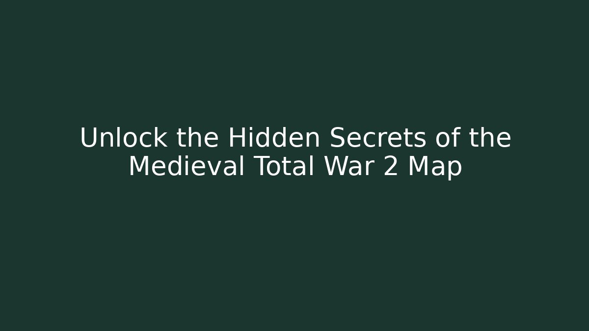 Unlock the Hidden Secrets of the Medieval Total War 2 Map