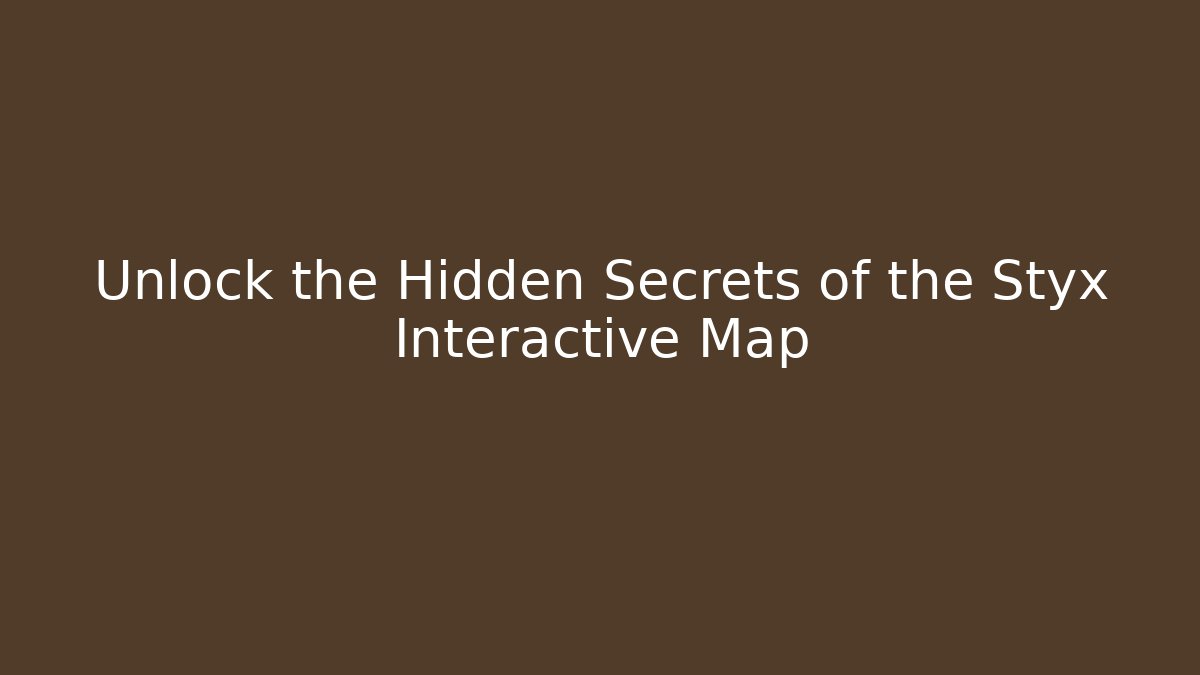 Unlock the Hidden Secrets of the Styx Interactive Map