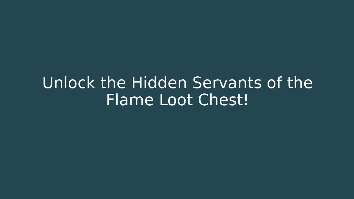 Unlock the Hidden Servants of the Flame Loot Chest!
