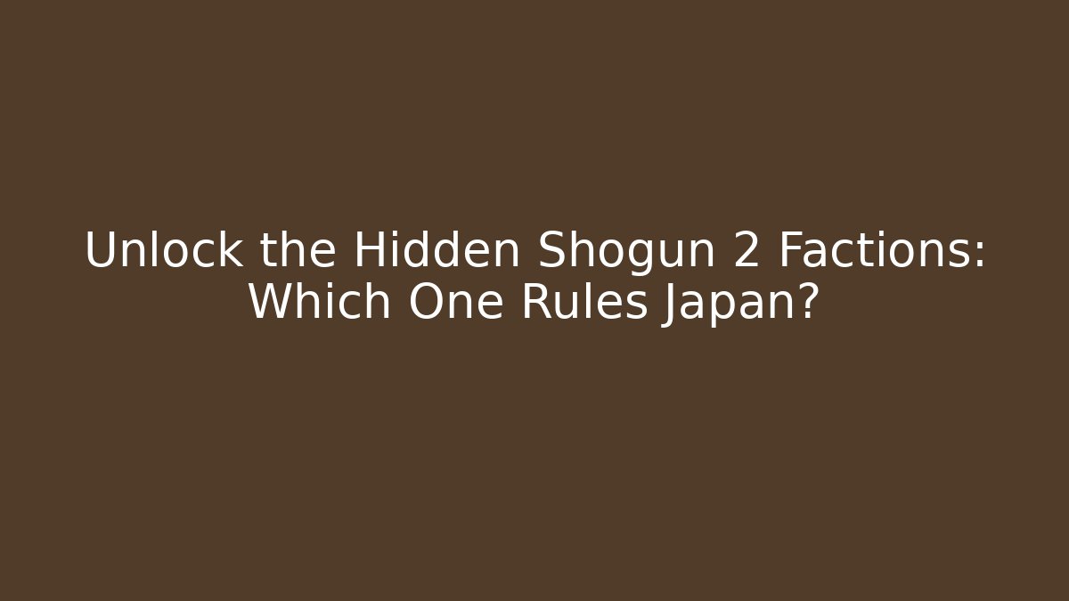 Unlock the Hidden Shogun 2 Factions: Which One Rules Japan?