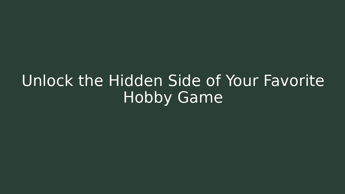 Unlock the Hidden Side of Your Favorite Hobby Game