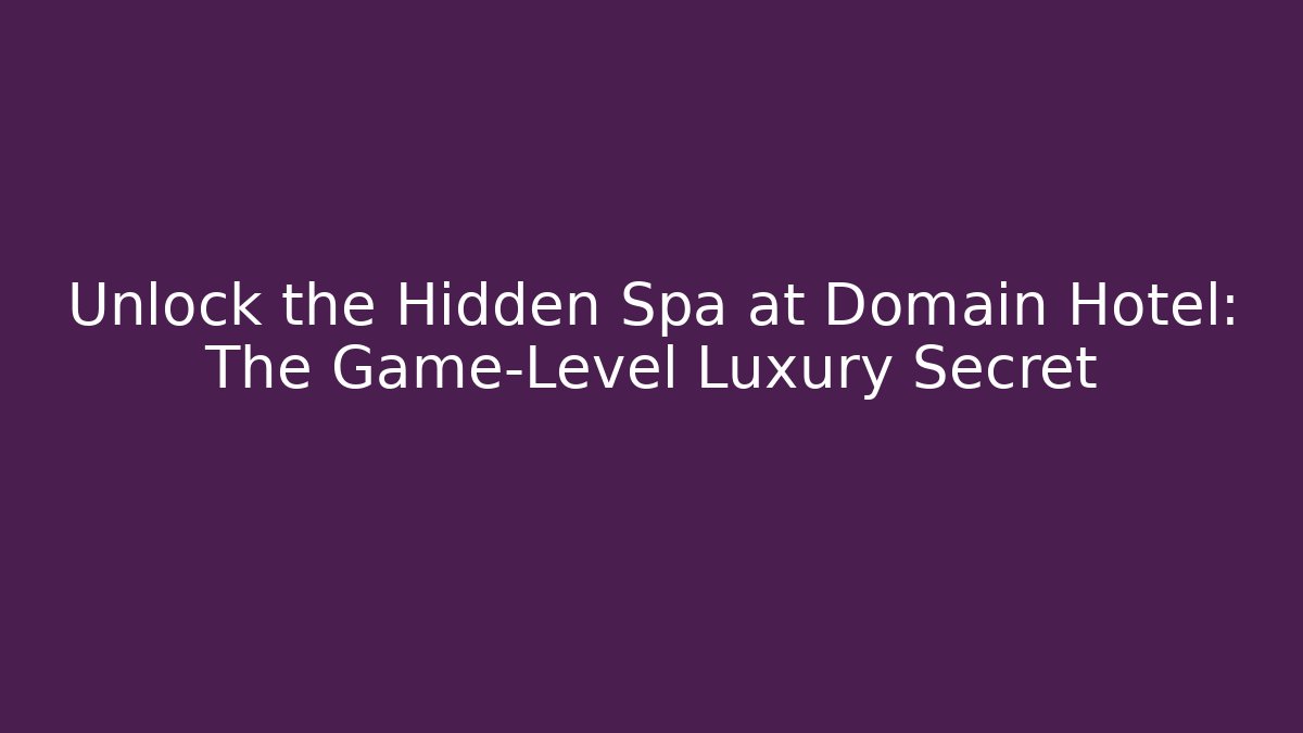 Unlock the Hidden Spa at Domain Hotel: The Game-Level Luxury Secret