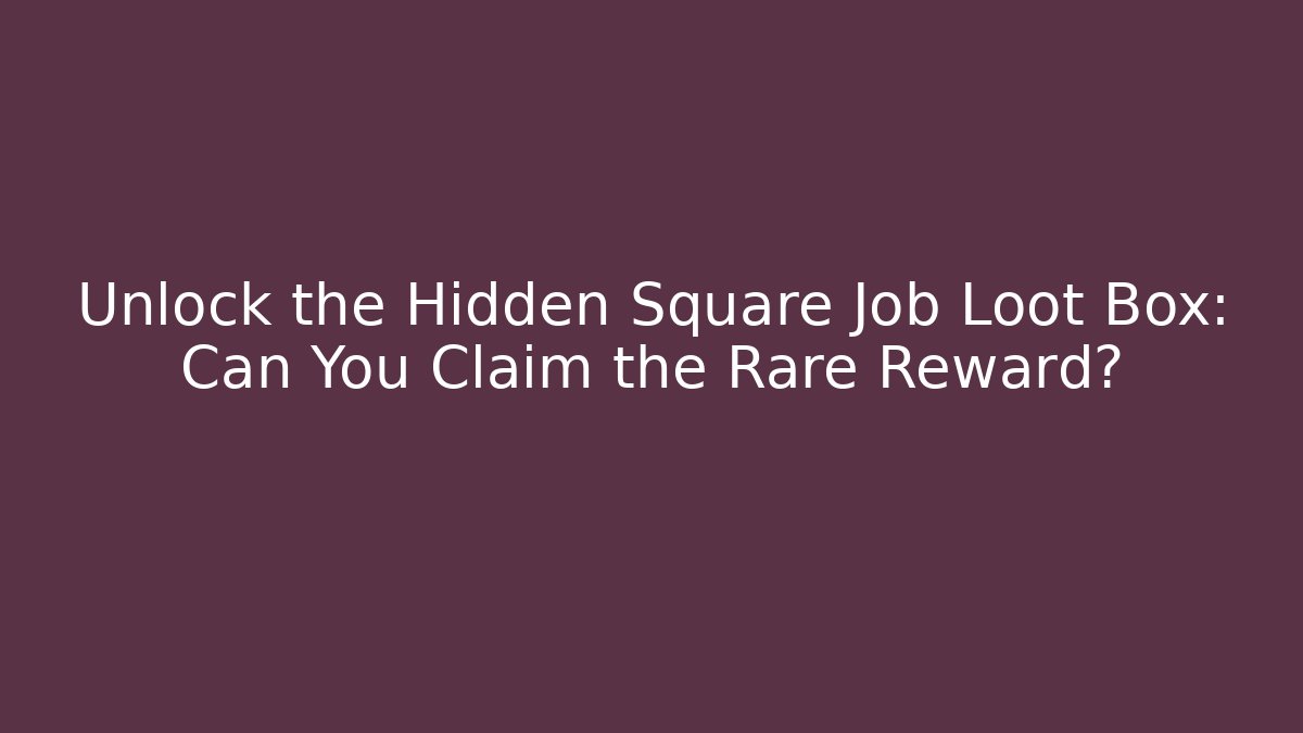 Unlock the Hidden Square Job Loot Box: Can You Claim the Rare Reward?