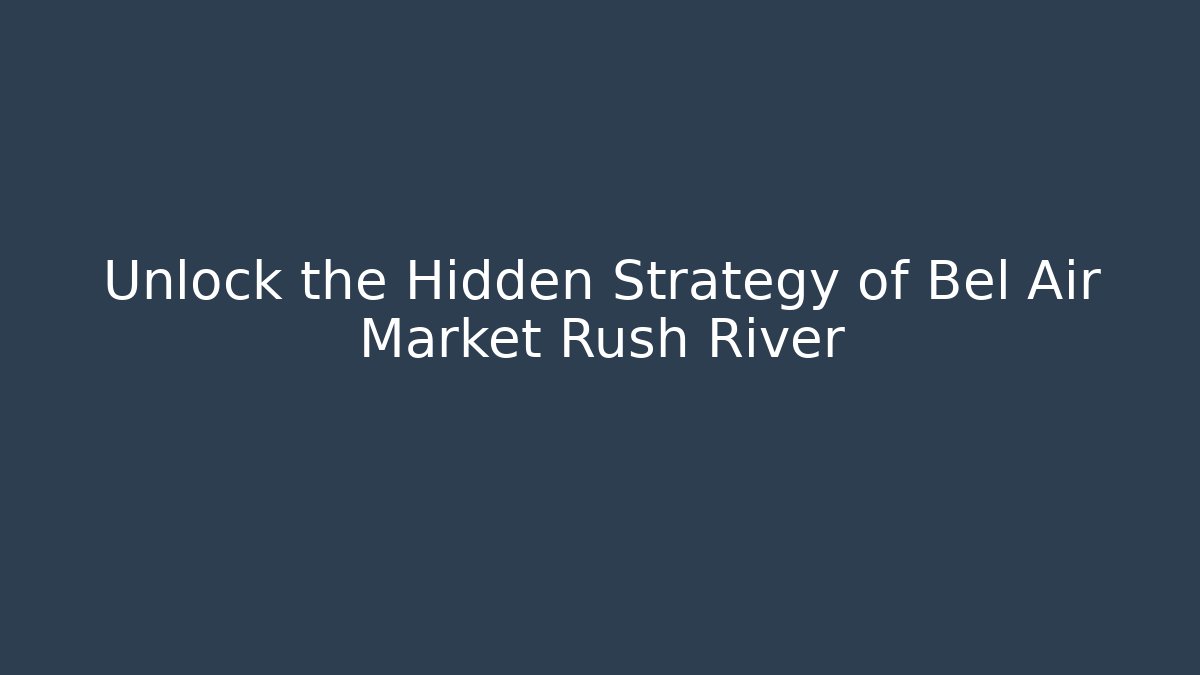 Unlock the Hidden Strategy of Bel Air Market Rush River