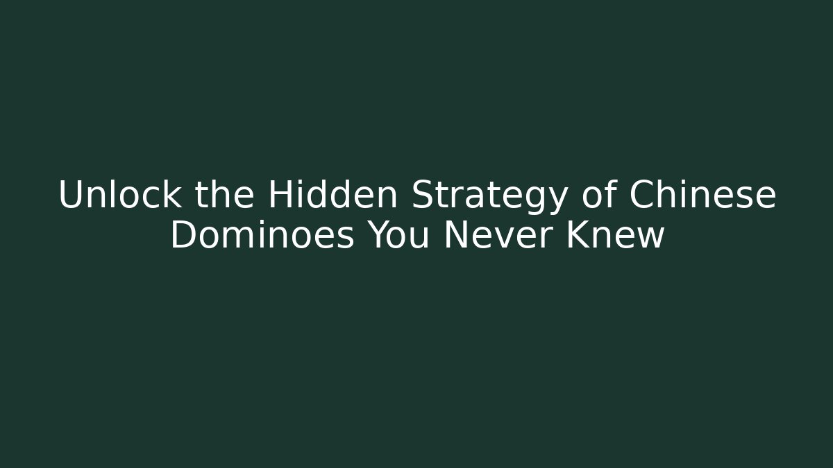 Unlock the Hidden Strategy of Chinese Dominoes You Never Knew