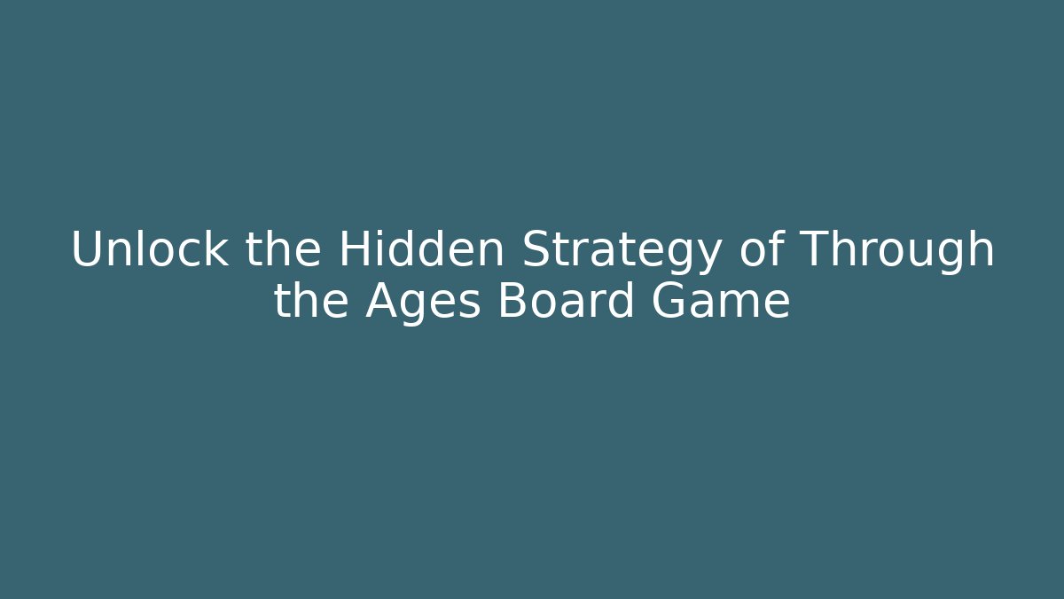 Unlock the Hidden Strategy of Through the Ages Board Game
