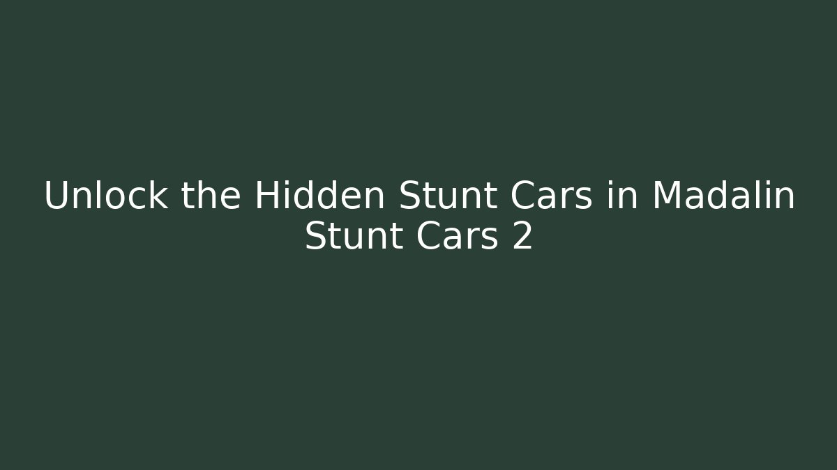Unlock the Hidden Stunt Cars in Madalin Stunt Cars 2