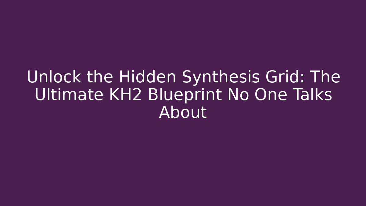 Unlock the Hidden Synthesis Grid: The Ultimate KH2 Blueprint No One Talks About