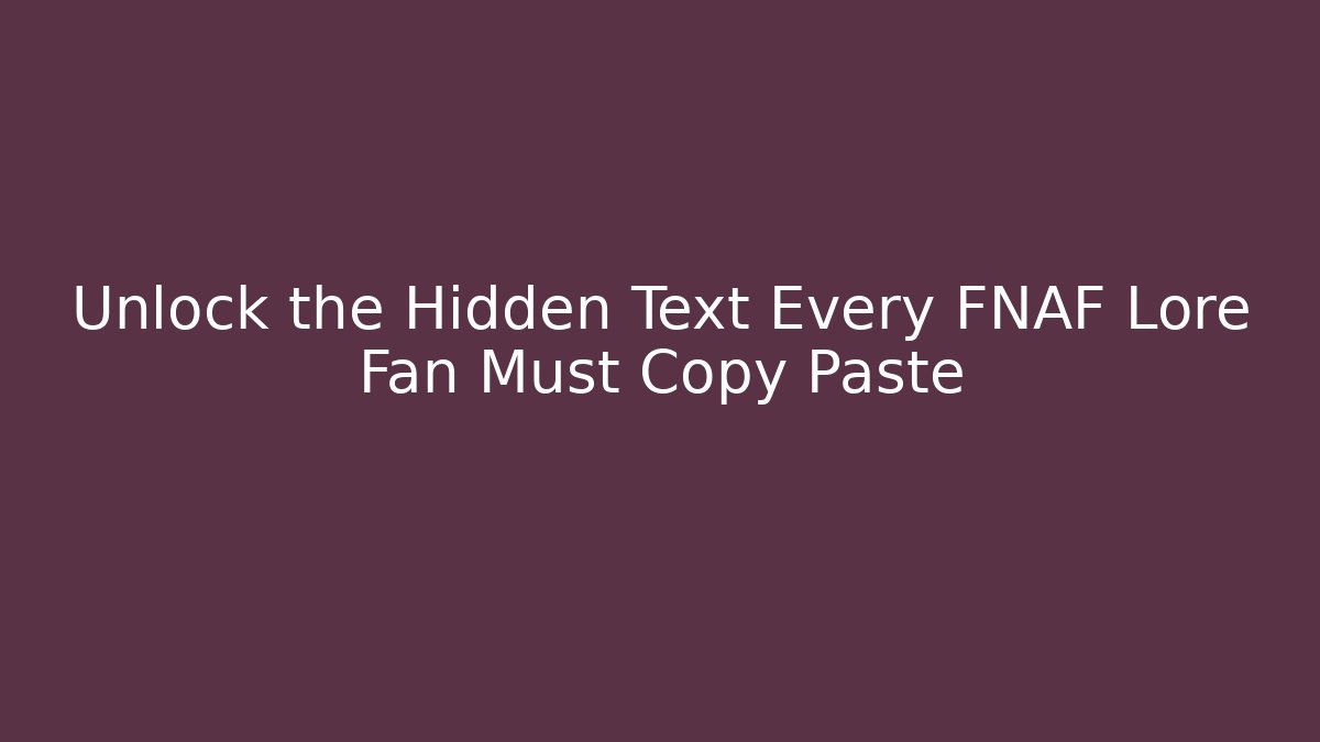 Unlock the Hidden Text Every FNAF Lore Fan Must Copy Paste