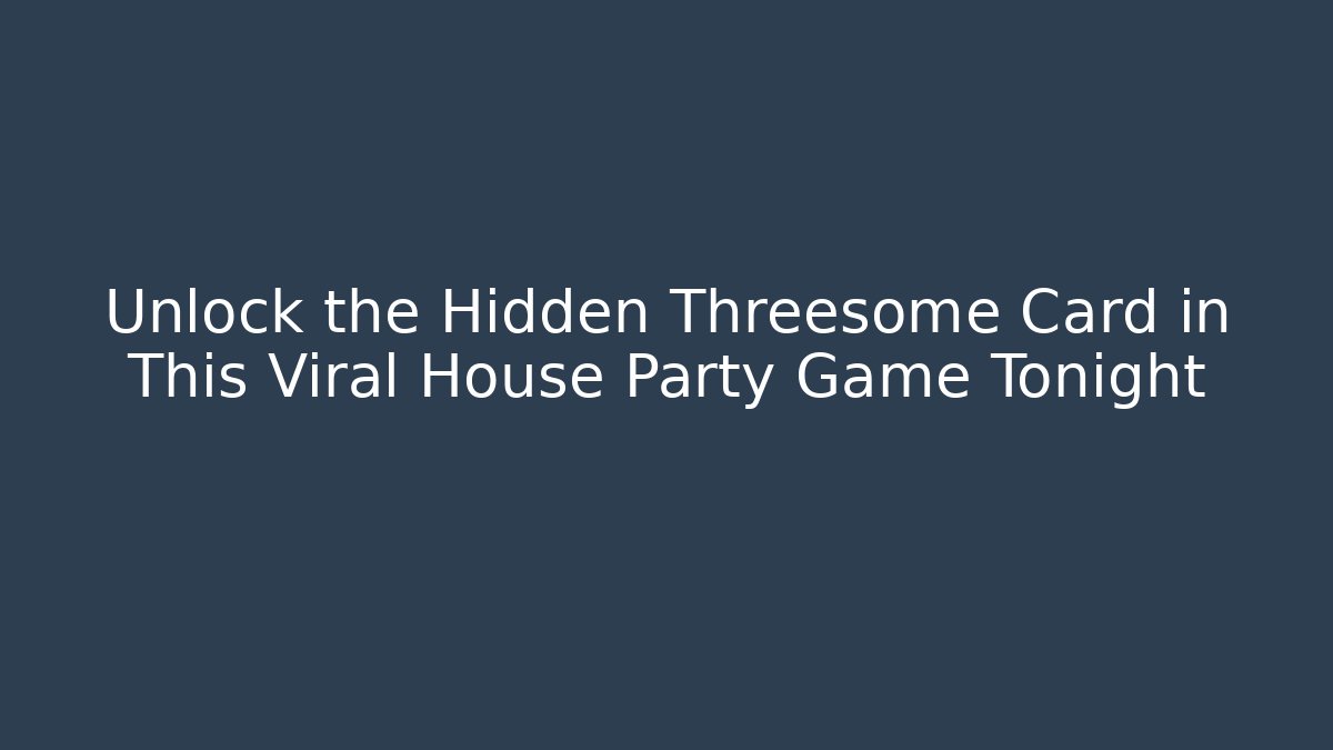 Unlock the Hidden Threesome Card in This Viral House Party Game Tonight