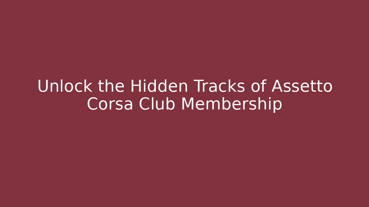 Unlock the Hidden Tracks of Assetto Corsa Club Membership