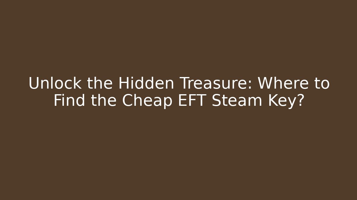 Unlock the Hidden Treasure: Where to Find the Cheap EFT Steam Key?