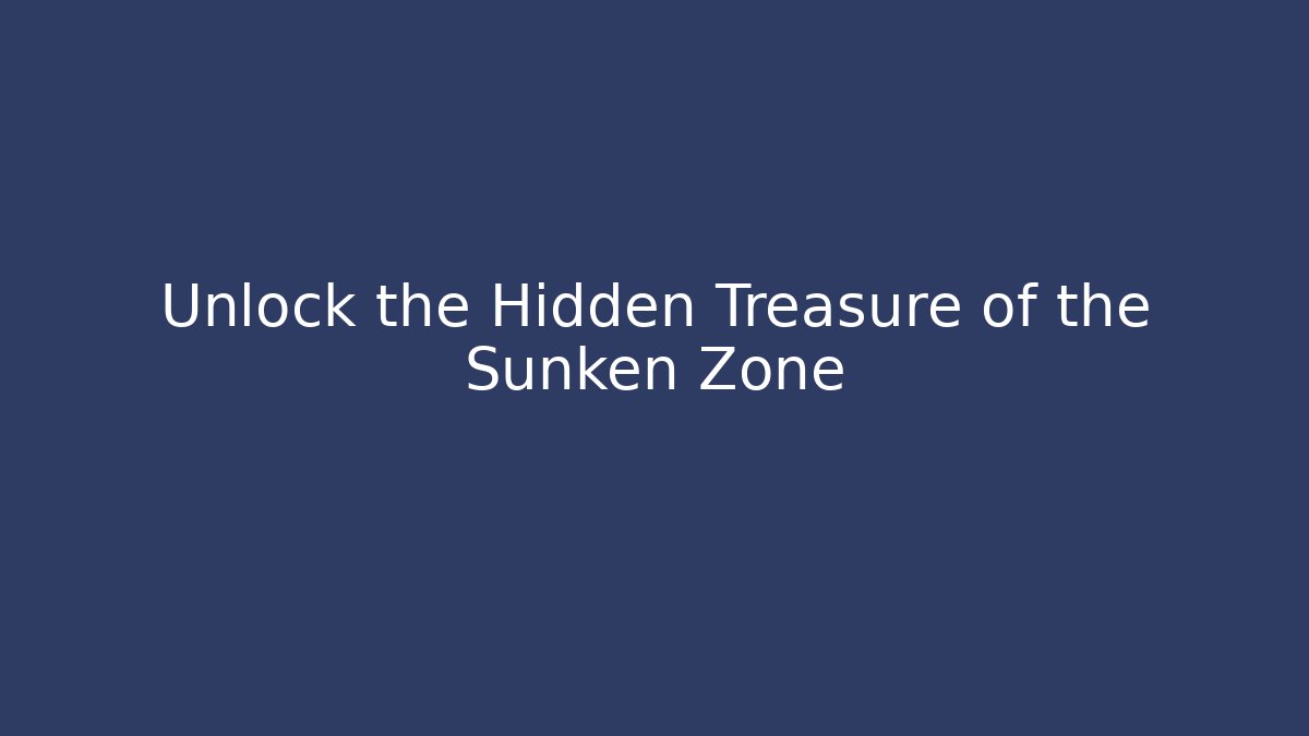 Unlock the Hidden Treasure of the Sunken Zone