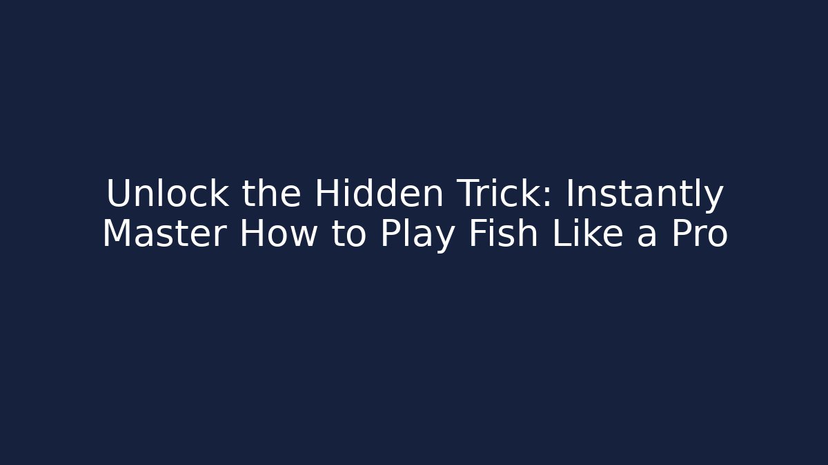 Unlock the Hidden Trick: Instantly Master How to Play Fish Like a Pro