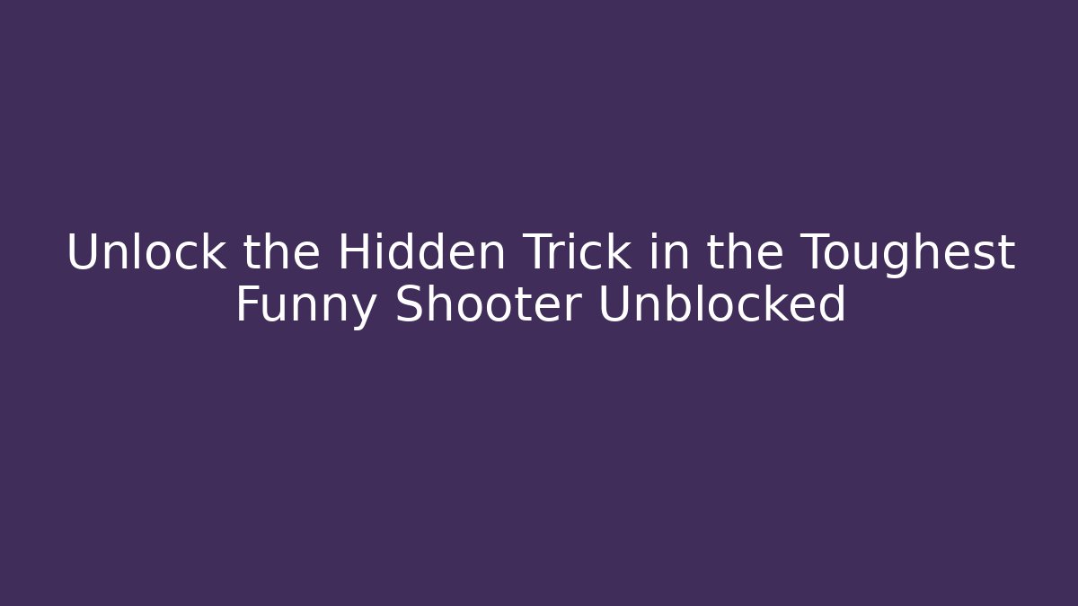 Unlock the Hidden Trick in the Toughest Funny Shooter Unblocked