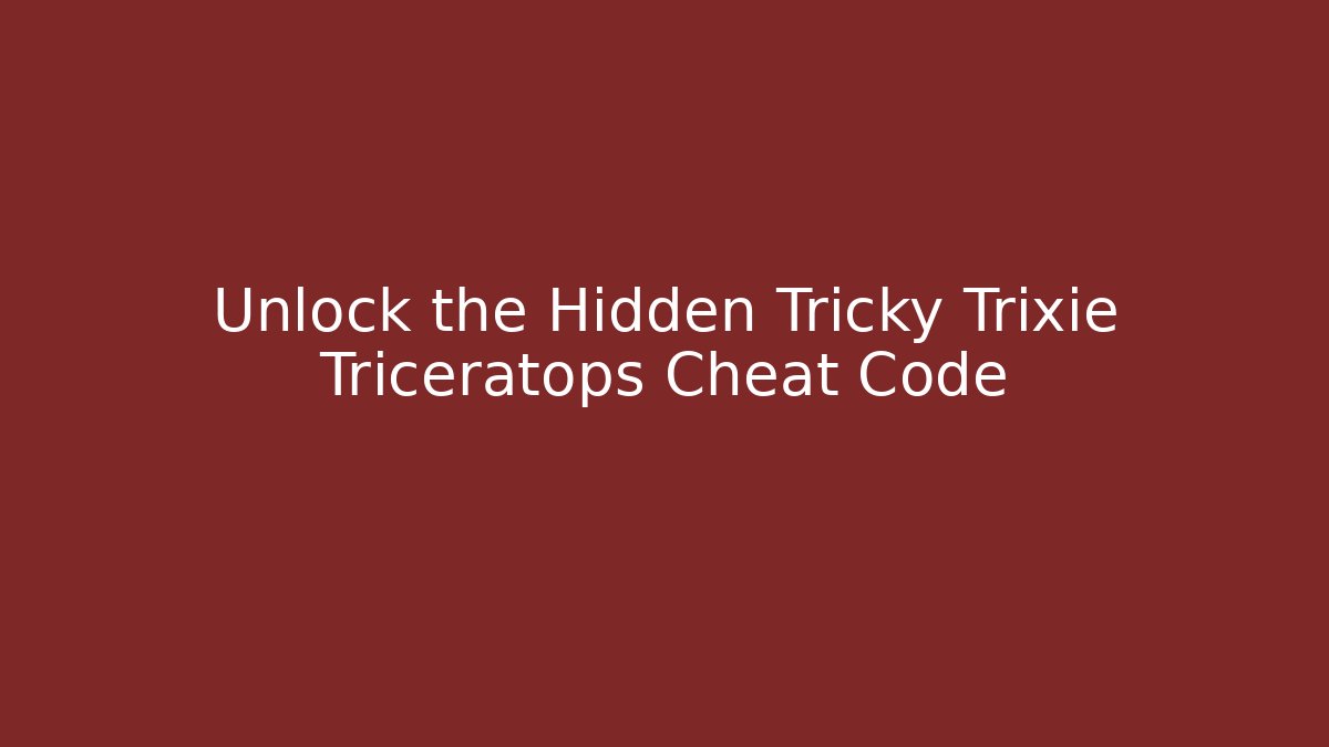 Unlock the Hidden Tricky Trixie Triceratops Cheat Code